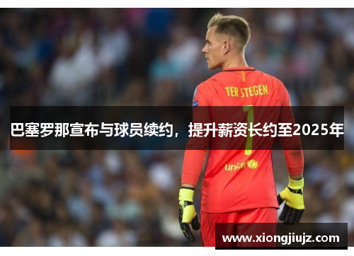 巴塞罗那宣布与球员续约，提升薪资长约至2025年