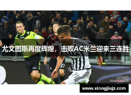 尤文图斯再度辉煌，击败AC米兰迎来三连胜