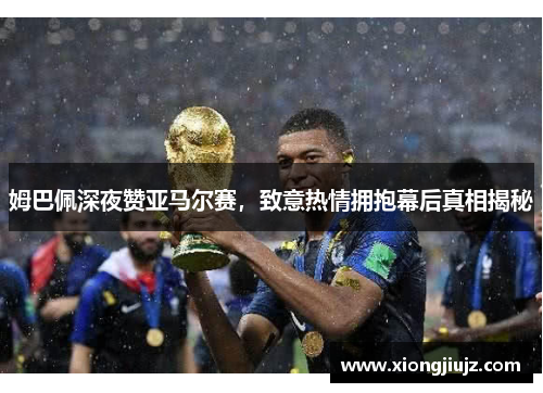 姆巴佩深夜赞亚马尔赛，致意热情拥抱幕后真相揭秘