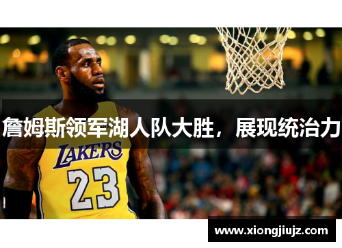 詹姆斯领军湖人队大胜，展现统治力