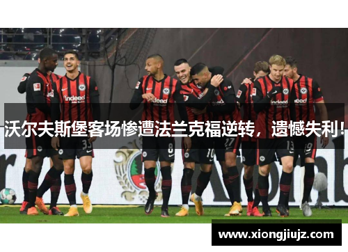 沃尔夫斯堡客场惨遭法兰克福逆转，遗憾失利！