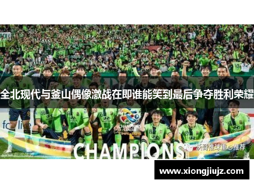 全北现代与釜山偶像激战在即谁能笑到最后争夺胜利荣耀