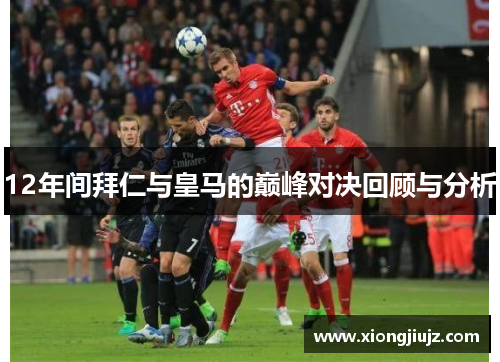 12年间拜仁与皇马的巅峰对决回顾与分析