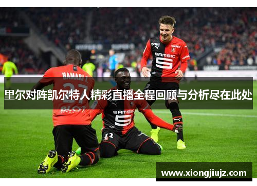 里尔对阵凯尔特人精彩直播全程回顾与分析尽在此处
