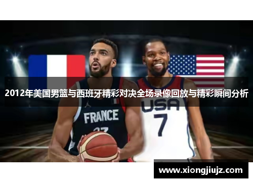 2012年美国男篮与西班牙精彩对决全场录像回放与精彩瞬间分析