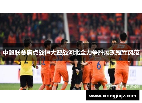中超联赛焦点战恒大迎战河北全力争胜展现冠军风范