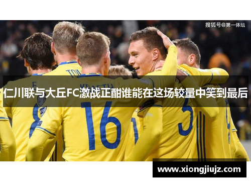仁川联与大丘FC激战正酣谁能在这场较量中笑到最后